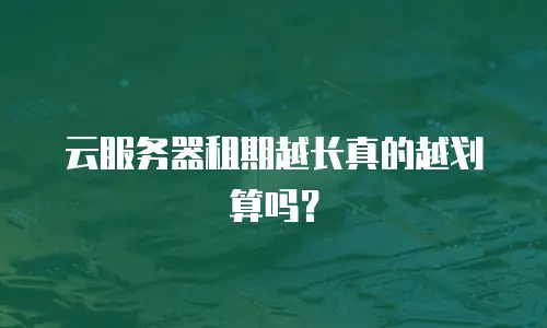 云服务器租期越长真的越划算吗？