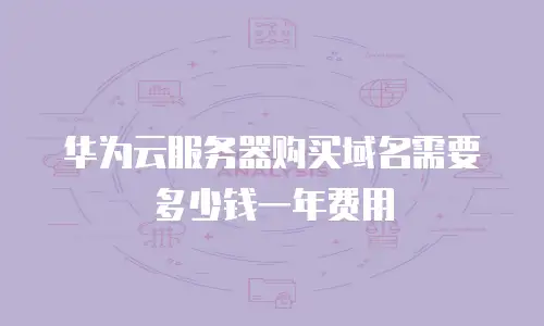 华为云服务器购买域名需要多少钱一年费用
