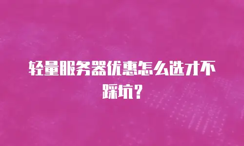 轻量服务器优惠怎么选才不踩坑？