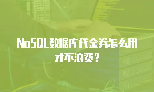 NoSQL数据库代金券怎么用才不浪费？