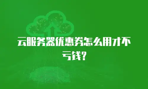 云服务器优惠券怎么用才不亏钱？