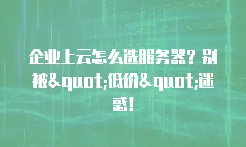 企业上云怎么选服务器？别被"低价"迷惑！