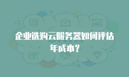 企业选购云服务器如何评估年成本？