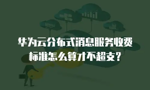 华为云分布式消息服务收费标准怎么算才不超支？