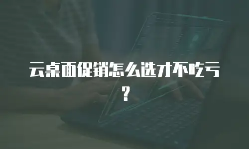 云桌面促销怎么选才不吃亏？