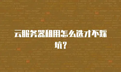 云服务器租用怎么选才不踩坑？