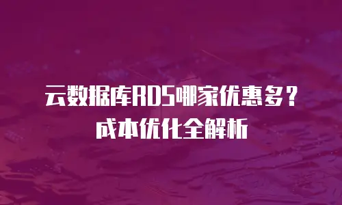 云数据库RDS哪家优惠多？成本优化全解析