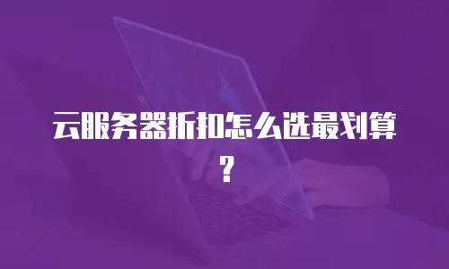 云服务器折扣怎么选最划算？