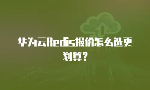 华为云Redis报价怎么选更划算？