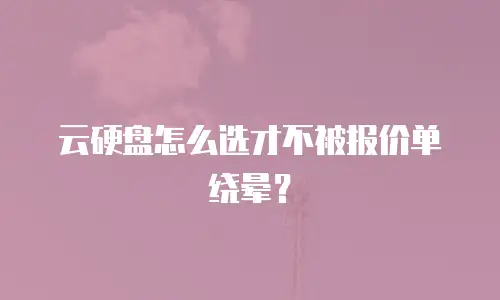 云硬盘怎么选才不被报价单绕晕？