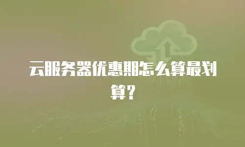 云服务器优惠期怎么算最划算？