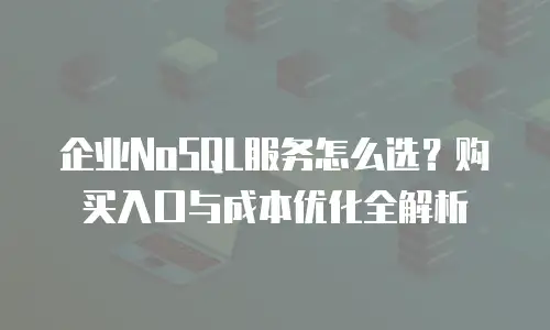 企业NoSQL服务怎么选？购买入口与成本优化全解析