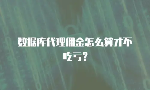 数据库代理佣金怎么算才不吃亏？