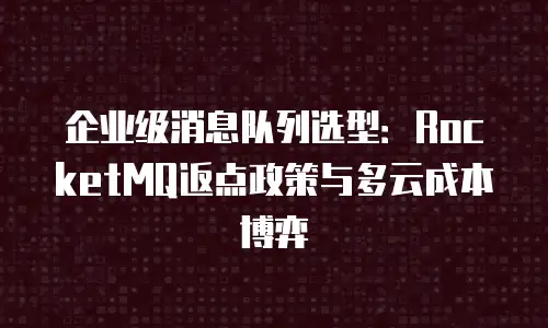 企业级消息队列选型：RocketMQ返点政策与多云成本博弈