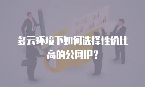 多云环境下如何选择性价比高的公网IP？