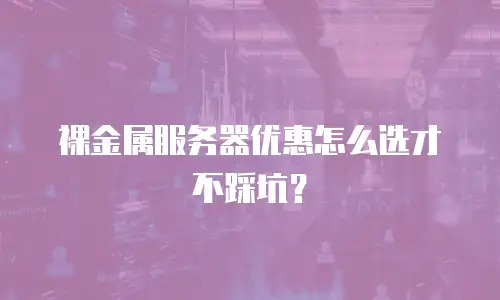裸金属服务器优惠怎么选才不踩坑？