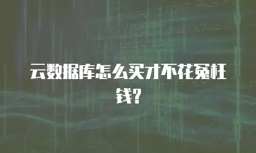 云数据库怎么买才不花冤枉钱？