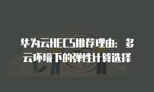 华为云HECS推荐理由：多云环境下的弹性计算选择