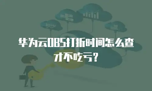 华为云OBS打折时间怎么查才不吃亏？