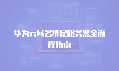 华为云域名绑定服务器全流程指南