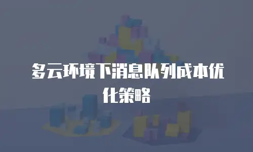 多云环境下消息队列成本优化策略
