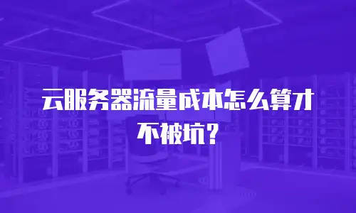 云服务器流量成本怎么算才不被坑？