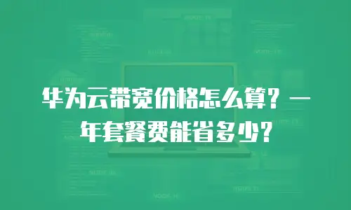 华为云带宽价格怎么算？一年套餐费能省多少？