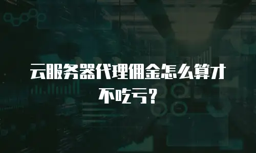 云服务器代理佣金怎么算才不吃亏？