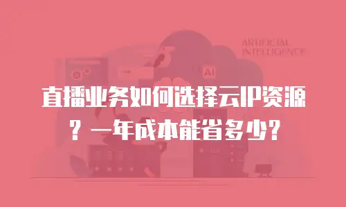 直播业务如何选择云IP资源？一年成本能省多少？