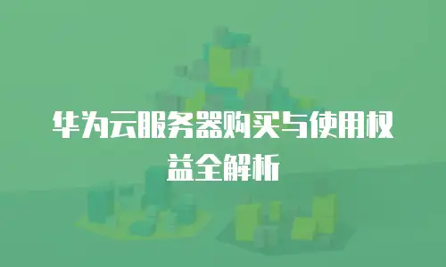 华为云服务器购买与使用权益全解析