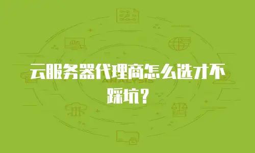 云服务器代理商怎么选才不踩坑？