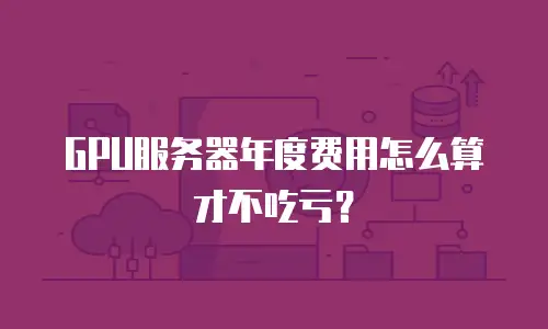 GPU服务器年度费用怎么算才不吃亏？