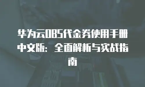 华为云OBS代金券使用手册中文版：全面解析与实战指南