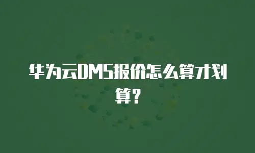 华为云DMS报价怎么算才划算？