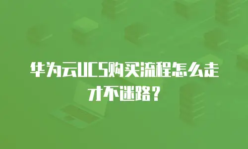 华为云UCS购买流程怎么走才不迷路？