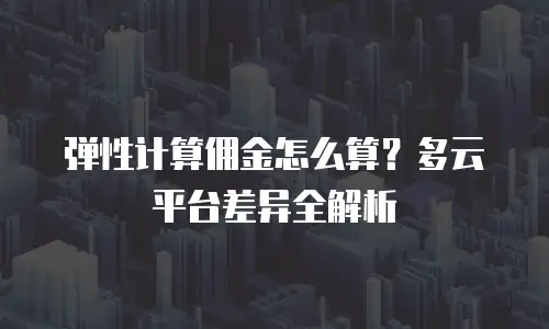 弹性计算佣金怎么算？多云平台差异全解析
