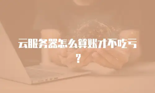 云服务器怎么算账才不吃亏？