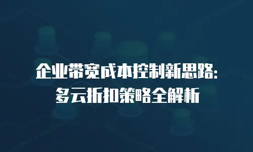 企业带宽成本控制新思路：多云折扣策略全解析