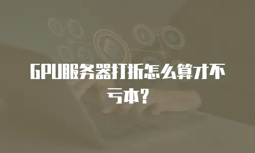 GPU服务器打折怎么算才不亏本？