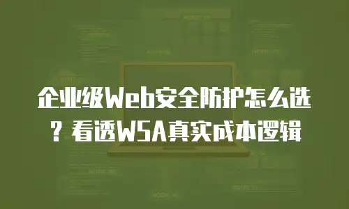 企业级Web安全防护怎么选？看透WSA真实成本逻辑