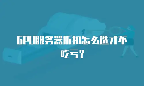 GPU服务器折扣怎么选才不吃亏？
