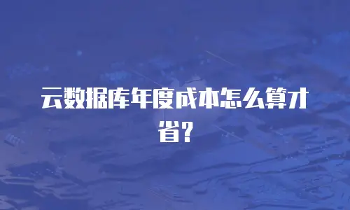 云数据库年度成本怎么算才省？