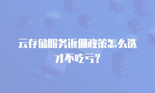 云存储服务返佣政策怎么选才不吃亏？