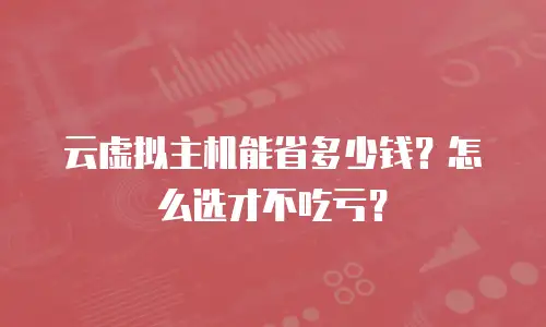 云虚拟主机能省多少钱？怎么选才不吃亏？