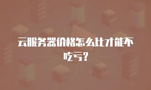 云服务器价格怎么比才能不吃亏？