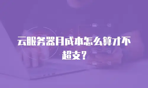 云服务器月成本怎么算才不超支？