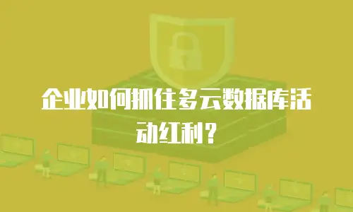 企业如何抓住多云数据库活动红利？