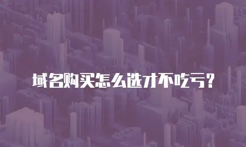 域名购买怎么选才不吃亏？