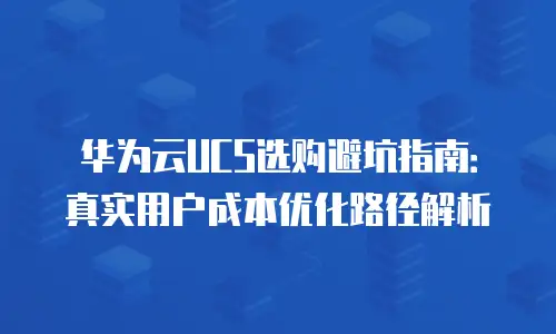 华为云UCS选购避坑指南：真实用户成本优化路径解析