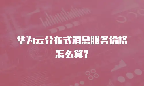 华为云分布式消息服务价格怎么算？
